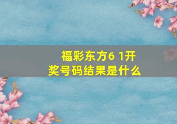 福彩东方6 1开奖号码结果是什么